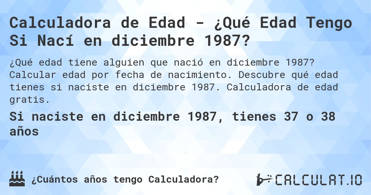 Calculadora de Edad - ¿Qué Edad Tengo Si Nací en diciembre 1987?. Calcular edad por fecha de nacimiento. Descubre qué edad tienes si naciste en diciembre 1987. Calculadora de edad gratis.