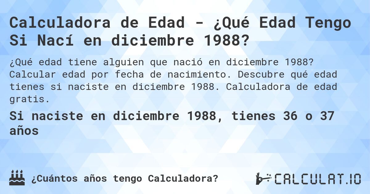 Calculadora de Edad - ¿Qué Edad Tengo Si Nací en diciembre 1988?. Calcular edad por fecha de nacimiento. Descubre qué edad tienes si naciste en diciembre 1988. Calculadora de edad gratis.