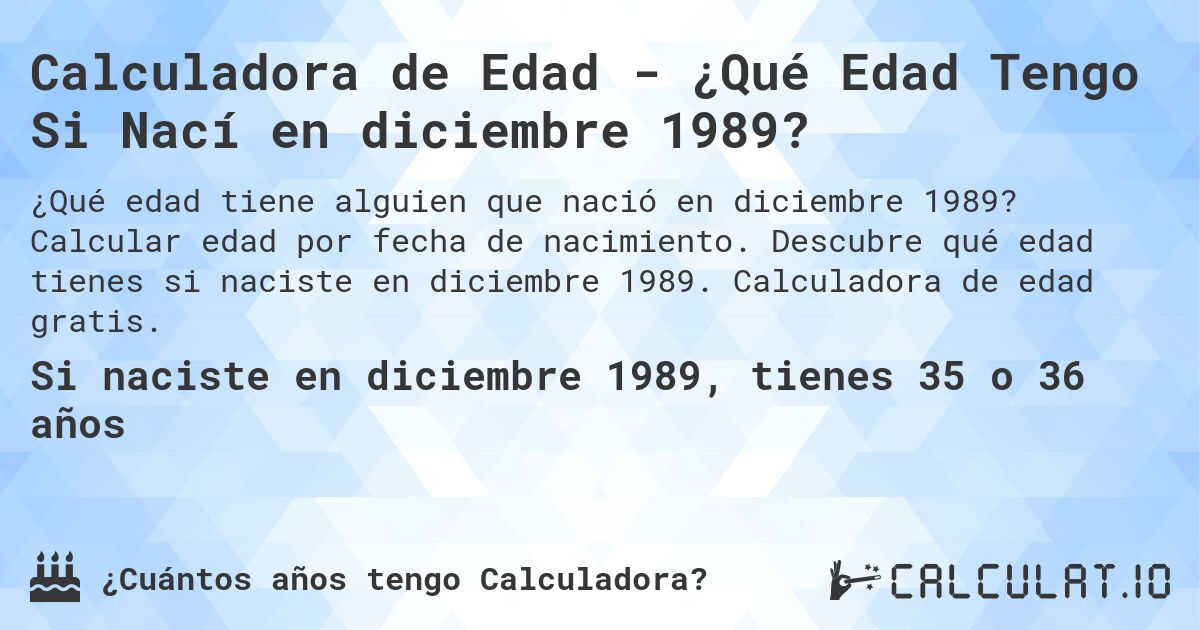 Calculadora de Edad - ¿Qué Edad Tengo Si Nací en diciembre 1989?. Calcular edad por fecha de nacimiento. Descubre qué edad tienes si naciste en diciembre 1989. Calculadora de edad gratis.