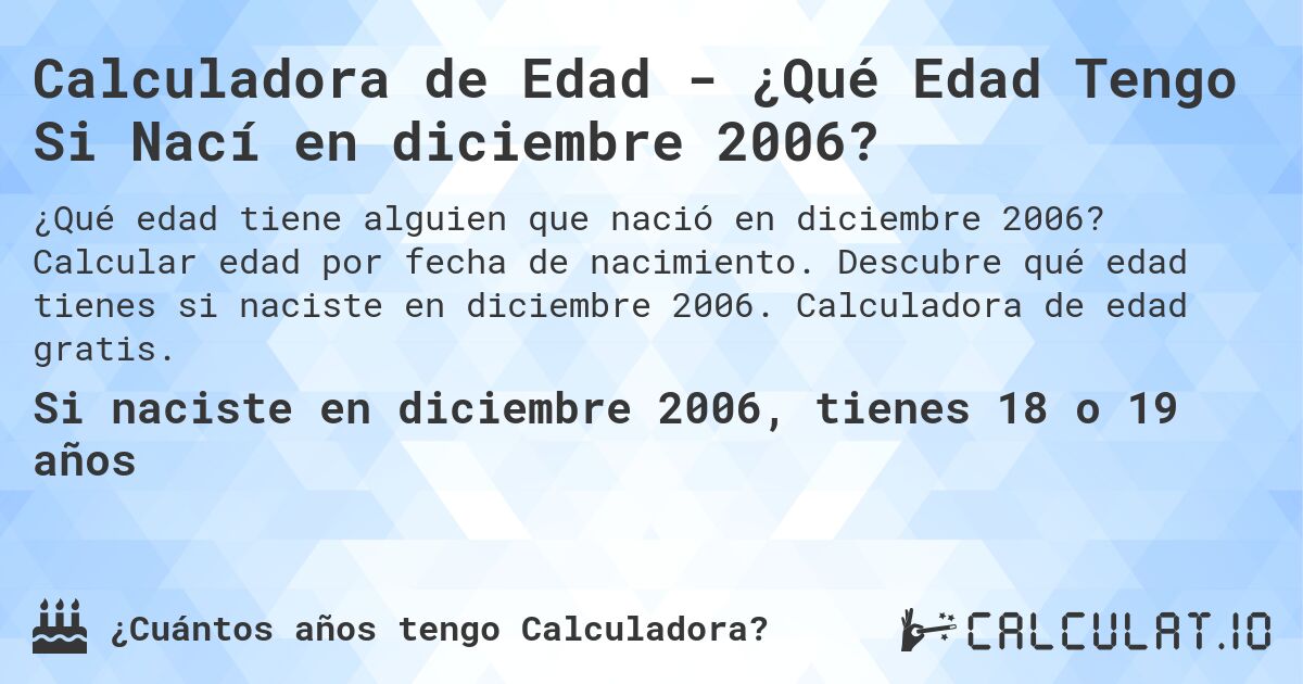 Calculadora de Edad - ¿Qué Edad Tengo Si Nací en diciembre 2006?. Calcular edad por fecha de nacimiento. Descubre qué edad tienes si naciste en diciembre 2006. Calculadora de edad gratis.