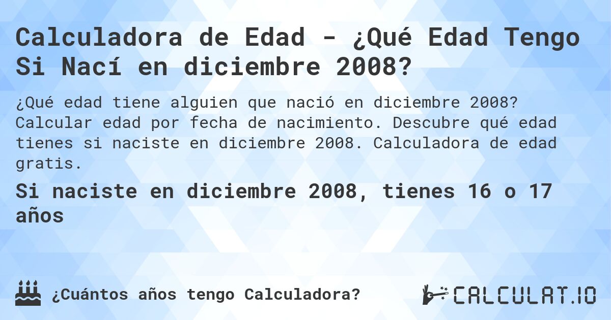 Calculadora de Edad - ¿Qué Edad Tengo Si Nací en diciembre 2008?. Calcular edad por fecha de nacimiento. Descubre qué edad tienes si naciste en diciembre 2008. Calculadora de edad gratis.