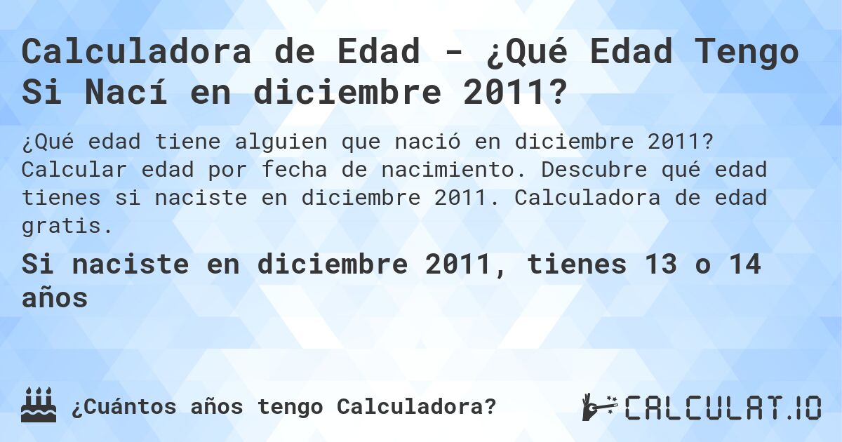 Calculadora de Edad - ¿Qué Edad Tengo Si Nací en diciembre 2011?. Calcular edad por fecha de nacimiento. Descubre qué edad tienes si naciste en diciembre 2011. Calculadora de edad gratis.