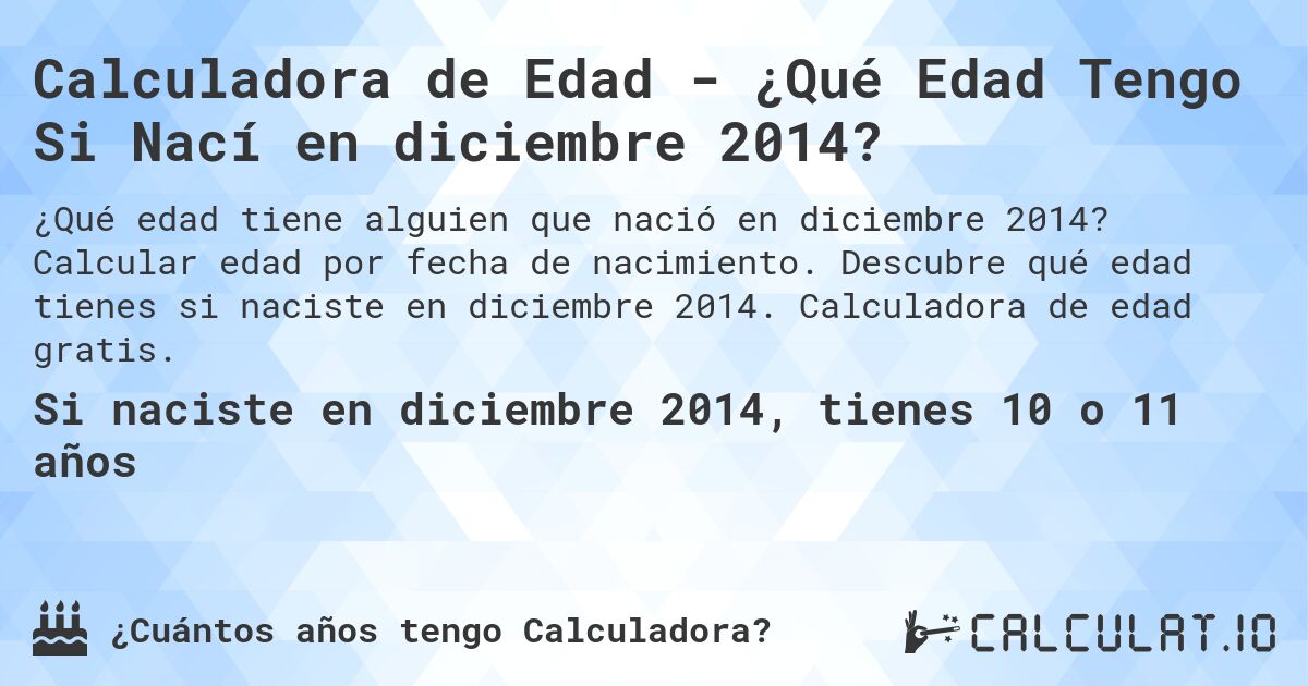 Calculadora de Edad - ¿Qué Edad Tengo Si Nací en diciembre 2014?. Calcular edad por fecha de nacimiento. Descubre qué edad tienes si naciste en diciembre 2014. Calculadora de edad gratis.