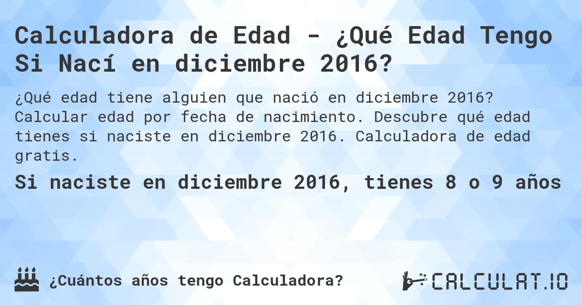 Calculadora de Edad - ¿Qué Edad Tengo Si Nací en diciembre 2016?. Calcular edad por fecha de nacimiento. Descubre qué edad tienes si naciste en diciembre 2016. Calculadora de edad gratis.