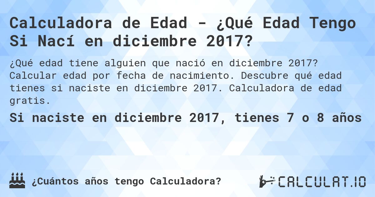 Calculadora de Edad - ¿Qué Edad Tengo Si Nací en diciembre 2017?. Calcular edad por fecha de nacimiento. Descubre qué edad tienes si naciste en diciembre 2017. Calculadora de edad gratis.