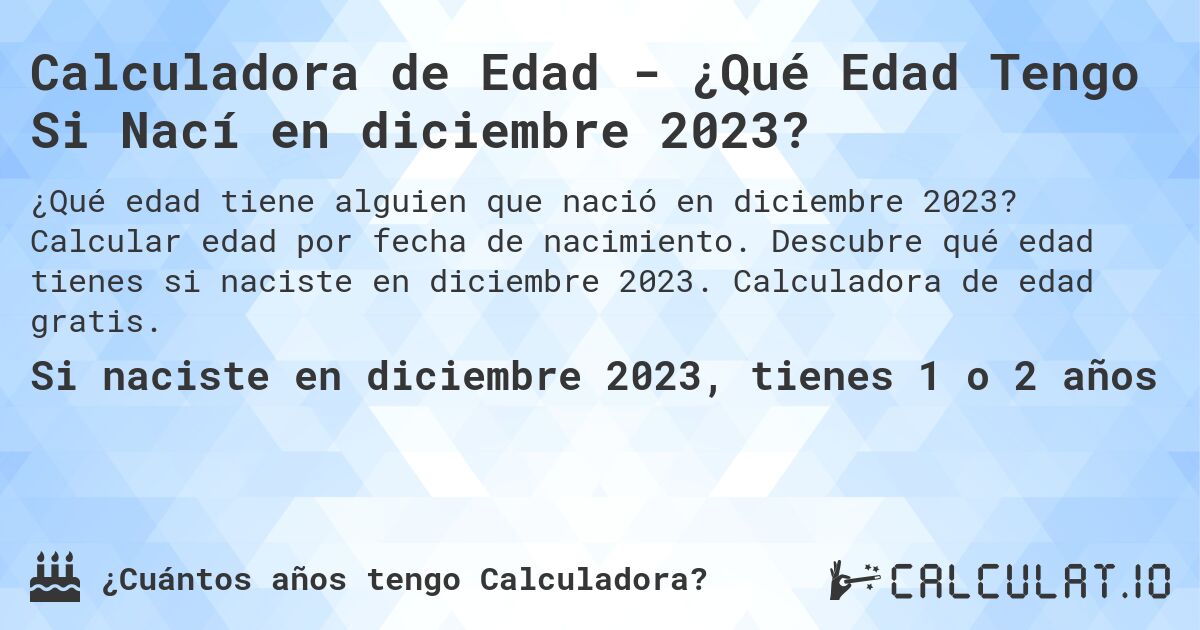 Calculadora de Edad - ¿Qué Edad Tengo Si Nací en diciembre 2023?. Calcular edad por fecha de nacimiento. Descubre qué edad tienes si naciste en diciembre 2023. Calculadora de edad gratis.