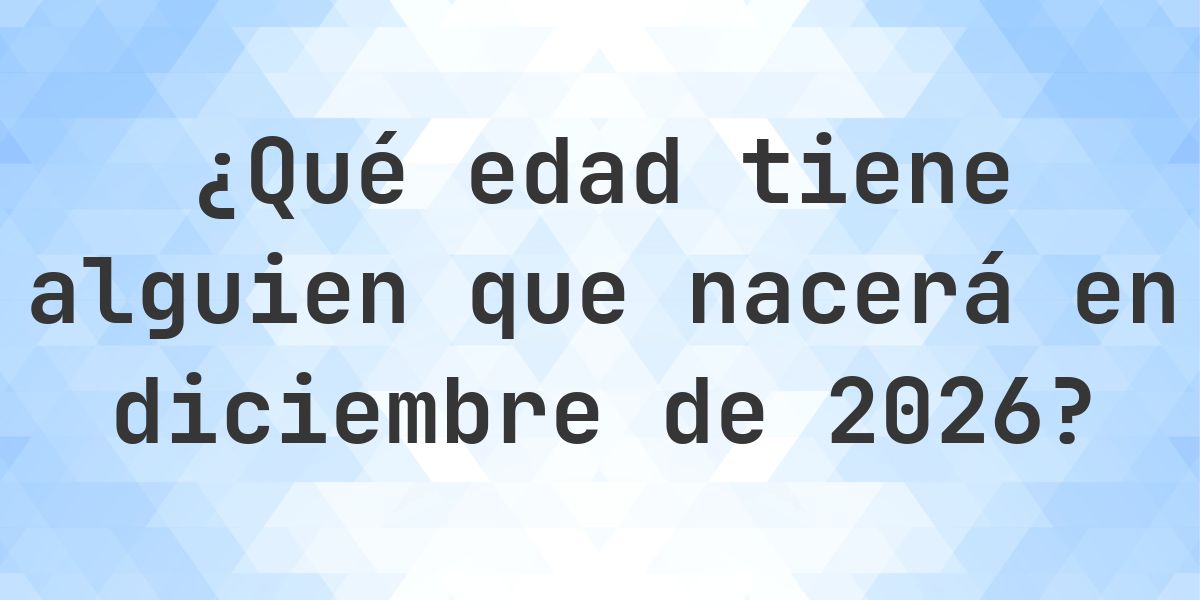 Calculadora de Edad - ¿Qué Edad Tengo Si Nací en diciembre 2026 ...