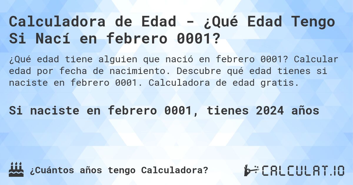 Calculadora de Edad - ¿Qué Edad Tengo Si Nací en febrero 0001?. Calcular edad por fecha de nacimiento. Descubre qué edad tienes si naciste en febrero 0001. Calculadora de edad gratis.