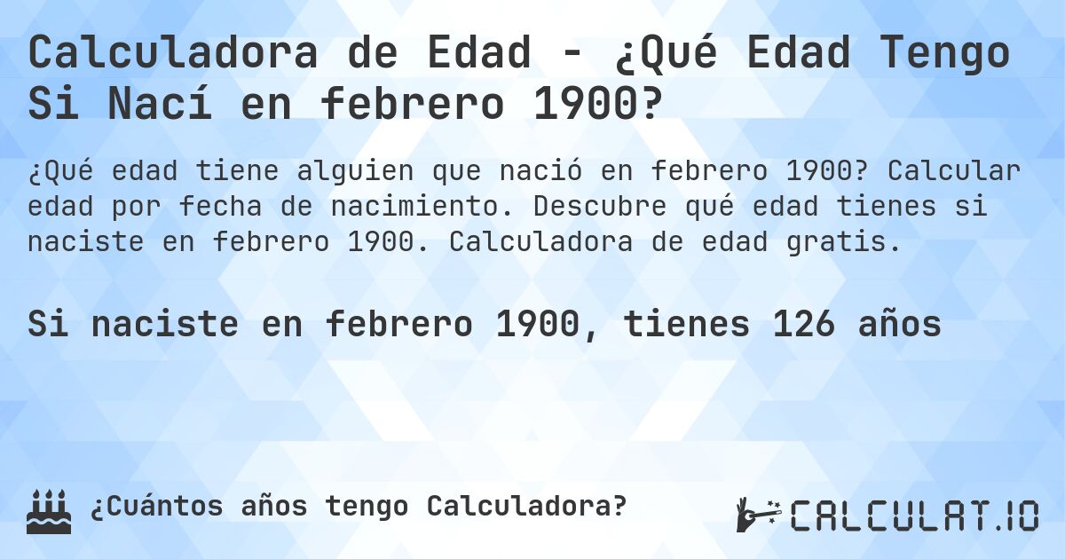 Calculadora de Edad - ¿Qué Edad Tengo Si Nací en febrero 1900?. Calcular edad por fecha de nacimiento. Descubre qué edad tienes si naciste en febrero 1900. Calculadora de edad gratis.