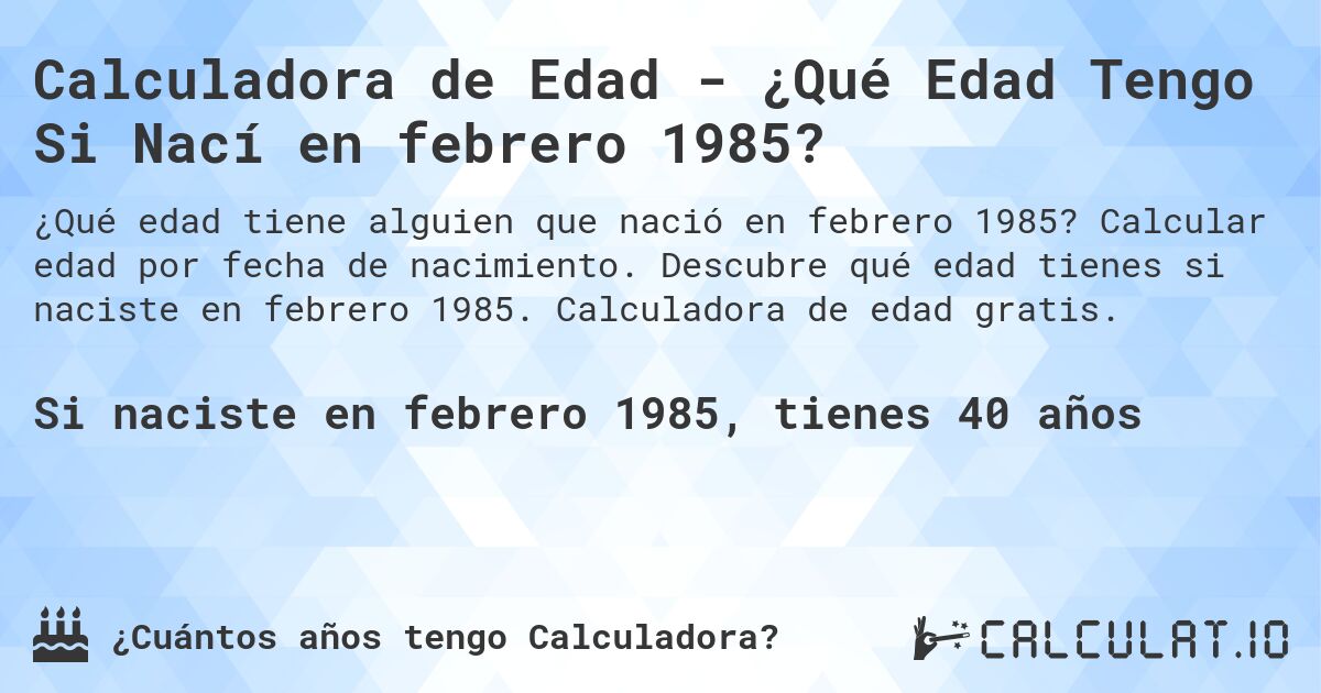 Calculadora de Edad - ¿Qué Edad Tengo Si Nací en febrero 1985?. Calcular edad por fecha de nacimiento. Descubre qué edad tienes si naciste en febrero 1985. Calculadora de edad gratis.