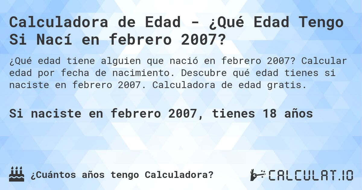 Calculadora de Edad - ¿Qué Edad Tengo Si Nací en febrero 2007?. Calcular edad por fecha de nacimiento. Descubre qué edad tienes si naciste en febrero 2007. Calculadora de edad gratis.