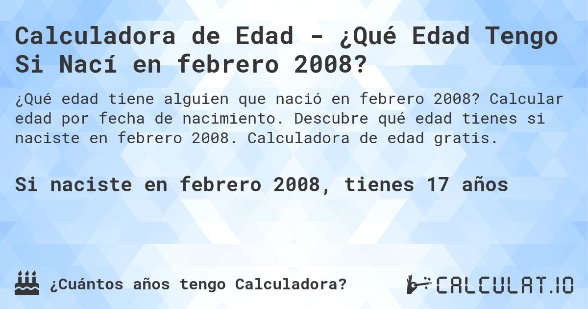Calculadora de Edad - ¿Qué Edad Tengo Si Nací en febrero 2008?. Calcular edad por fecha de nacimiento. Descubre qué edad tienes si naciste en febrero 2008. Calculadora de edad gratis.