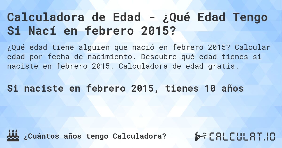 Calculadora de Edad - ¿Qué Edad Tengo Si Nací en febrero 2015?. Calcular edad por fecha de nacimiento. Descubre qué edad tienes si naciste en febrero 2015. Calculadora de edad gratis.