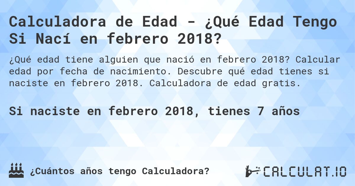 Calculadora de Edad - ¿Qué Edad Tengo Si Nací en febrero 2018?. Calcular edad por fecha de nacimiento. Descubre qué edad tienes si naciste en febrero 2018. Calculadora de edad gratis.