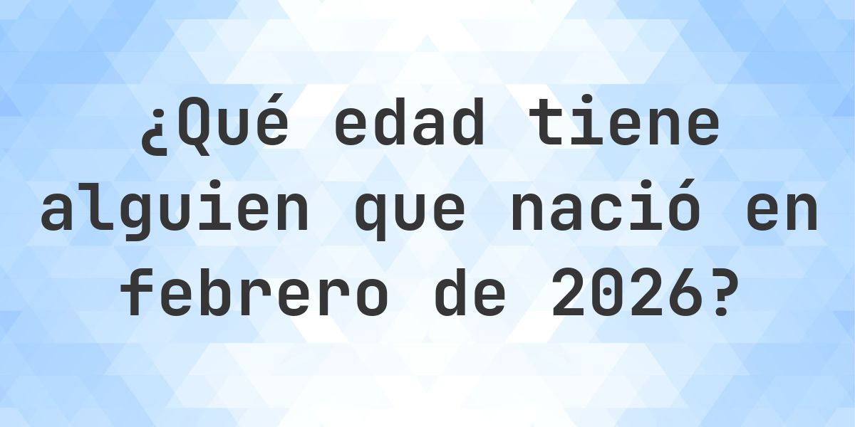 Calculadora de Edad - ¿Qué Edad Tengo Si Nací en febrero 2026? - Calculatio
