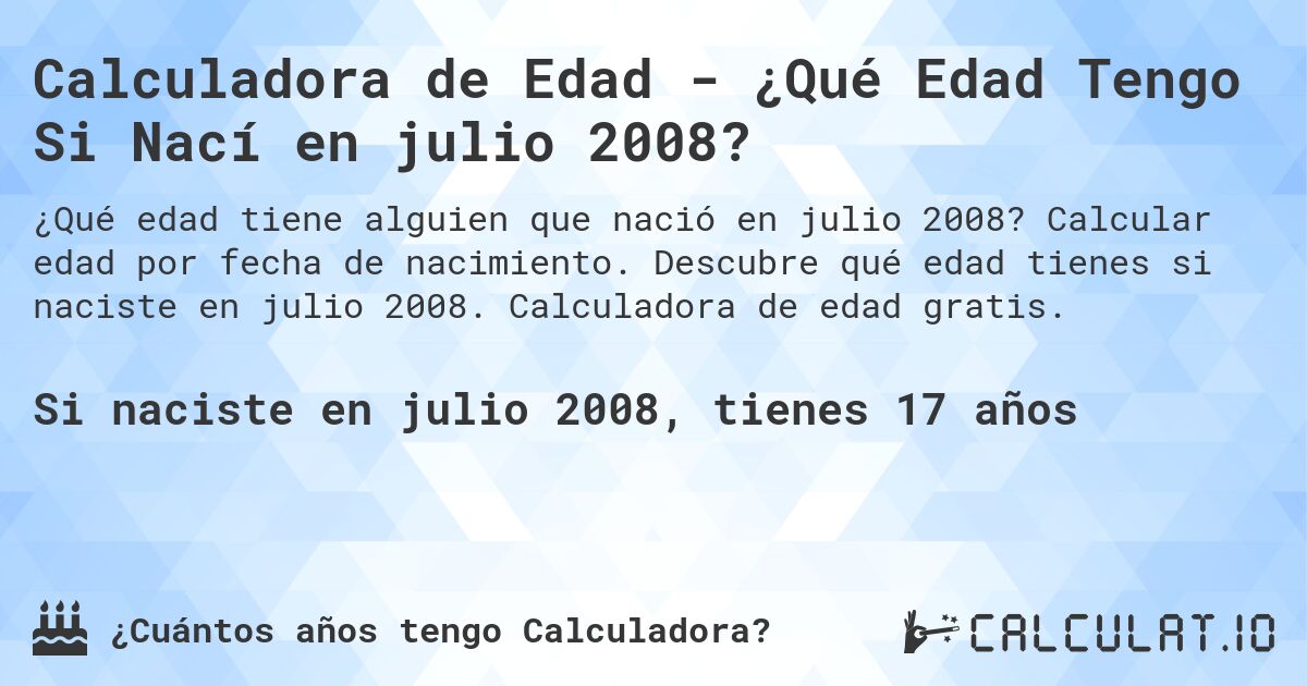 Calculadora de Edad - ¿Qué Edad Tengo Si Nací en julio 2008?. Calcular edad por fecha de nacimiento. Descubre qué edad tienes si naciste en julio 2008. Calculadora de edad gratis.