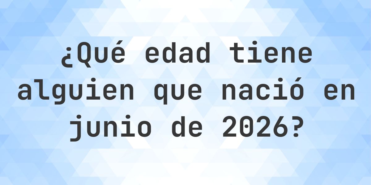 Calculadora de Edad - ¿Qué Edad Tengo Si Nací en junio 2026? - Calculatio