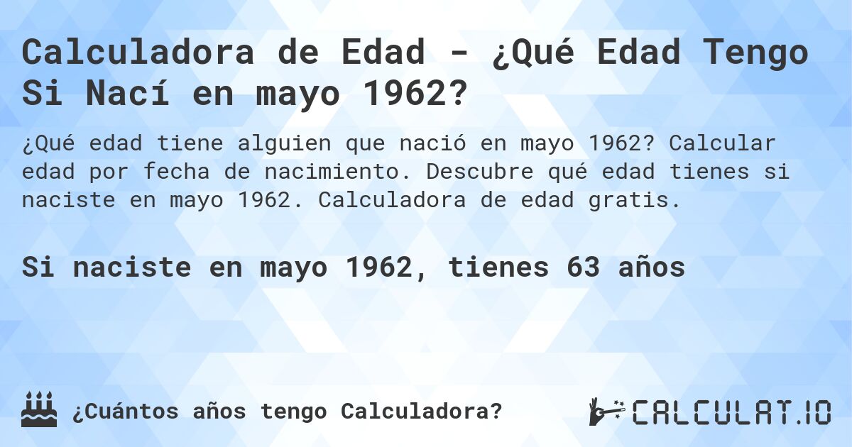 Calculadora de Edad - ¿Qué Edad Tengo Si Nací en mayo 1962?. Calcular edad por fecha de nacimiento. Descubre qué edad tienes si naciste en mayo 1962. Calculadora de edad gratis.