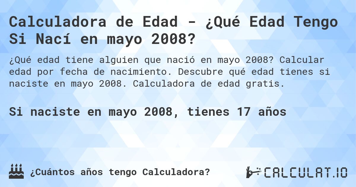 Calculadora de Edad - ¿Qué Edad Tengo Si Nací en mayo 2008?. Calcular edad por fecha de nacimiento. Descubre qué edad tienes si naciste en mayo 2008. Calculadora de edad gratis.