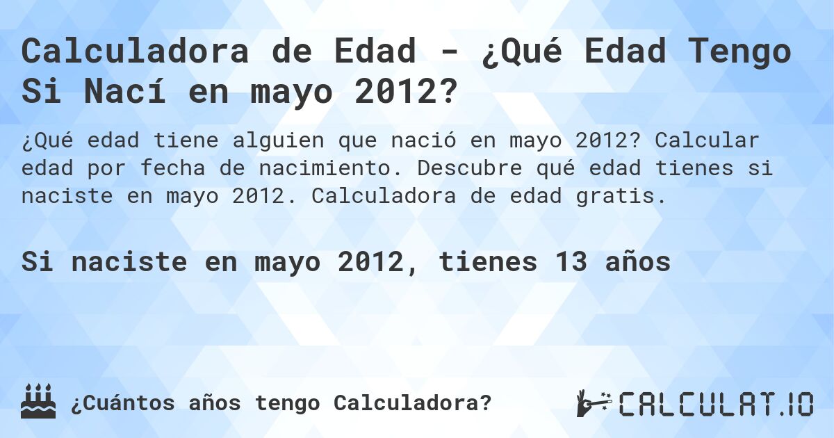 Calculadora de Edad - ¿Qué Edad Tengo Si Nací en mayo 2012?. Calcular edad por fecha de nacimiento. Descubre qué edad tienes si naciste en mayo 2012. Calculadora de edad gratis.