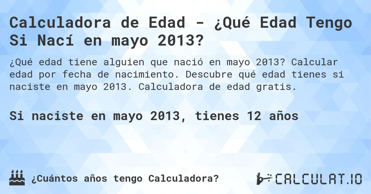 Calculadora de Edad - ¿Qué Edad Tengo Si Nací en mayo 2013?. Calcular edad por fecha de nacimiento. Descubre qué edad tienes si naciste en mayo 2013. Calculadora de edad gratis.