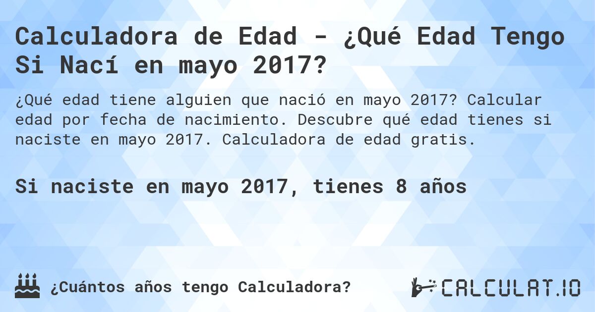 Calculadora de Edad - ¿Qué Edad Tengo Si Nací en mayo 2017?. Calcular edad por fecha de nacimiento. Descubre qué edad tienes si naciste en mayo 2017. Calculadora de edad gratis.