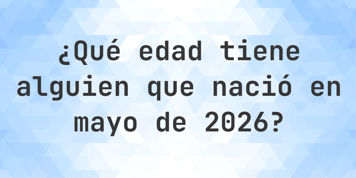 Calculadora de Edad - ¿Qué Edad Tengo Si Nací en mayo 2026? - Calculatio
