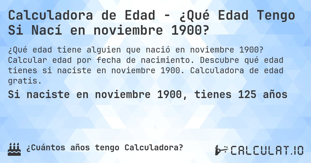 Calculadora de Edad - ¿Qué Edad Tengo Si Nací en noviembre 1900?. Calcular edad por fecha de nacimiento. Descubre qué edad tienes si naciste en noviembre 1900. Calculadora de edad gratis.
