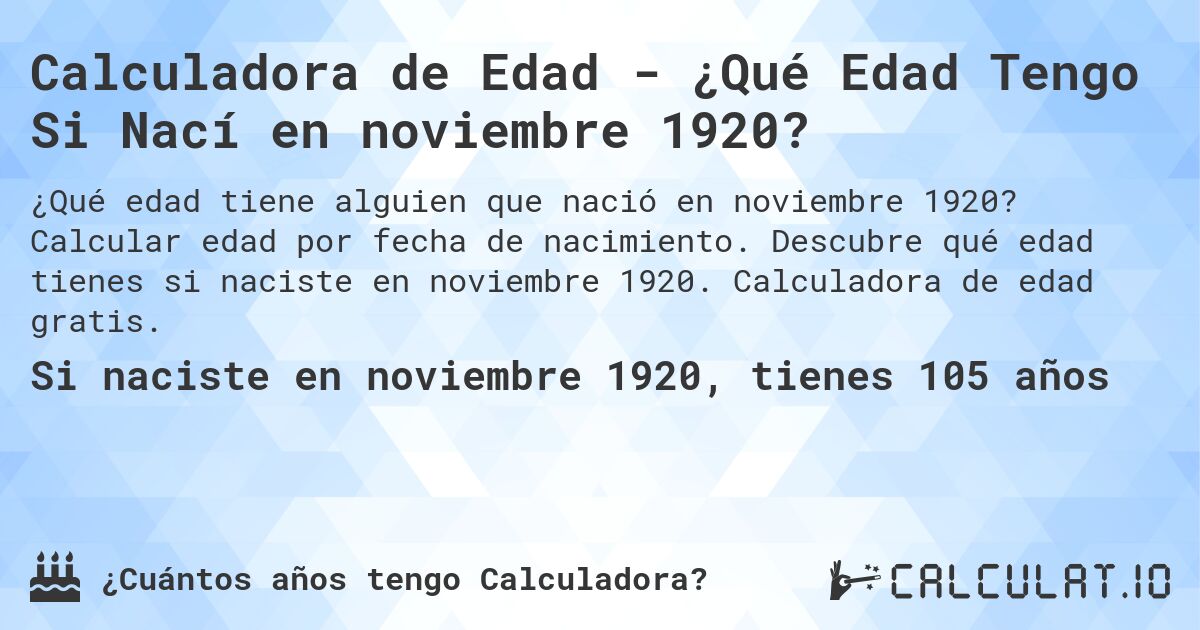 Calculadora de Edad - ¿Qué Edad Tengo Si Nací en noviembre 1920?. Calcular edad por fecha de nacimiento. Descubre qué edad tienes si naciste en noviembre 1920. Calculadora de edad gratis.