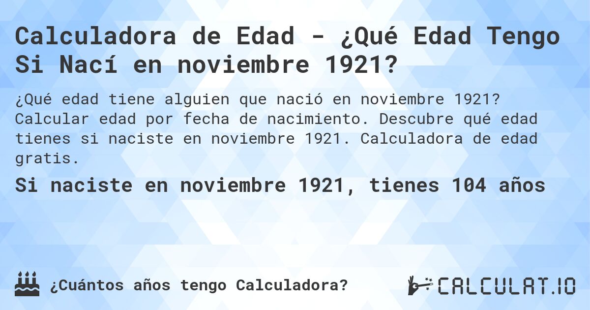 Calculadora de Edad - ¿Qué Edad Tengo Si Nací en noviembre 1921?. Calcular edad por fecha de nacimiento. Descubre qué edad tienes si naciste en noviembre 1921. Calculadora de edad gratis.