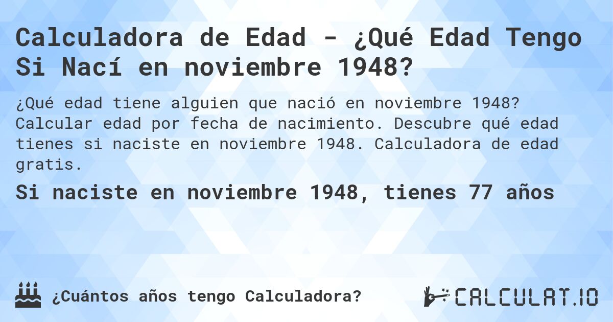 Calculadora de Edad - ¿Qué Edad Tengo Si Nací en noviembre 1948?. Calcular edad por fecha de nacimiento. Descubre qué edad tienes si naciste en noviembre 1948. Calculadora de edad gratis.