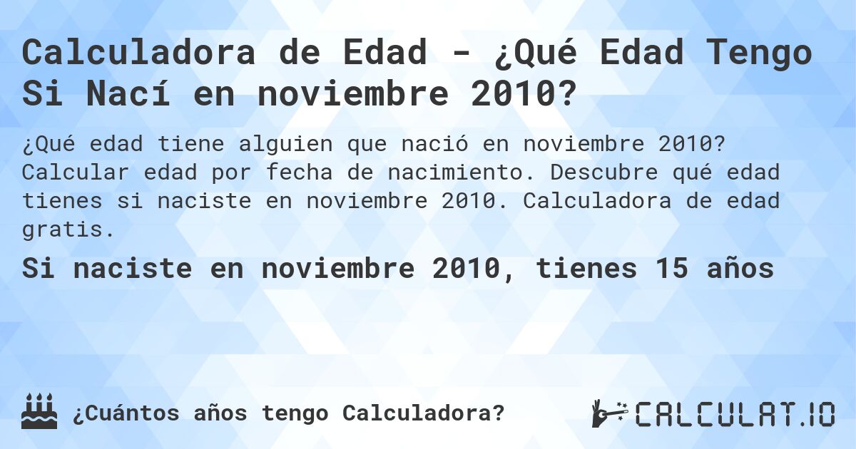 Calculadora de Edad - ¿Qué Edad Tengo Si Nací en noviembre 2010?. Calcular edad por fecha de nacimiento. Descubre qué edad tienes si naciste en noviembre 2010. Calculadora de edad gratis.
