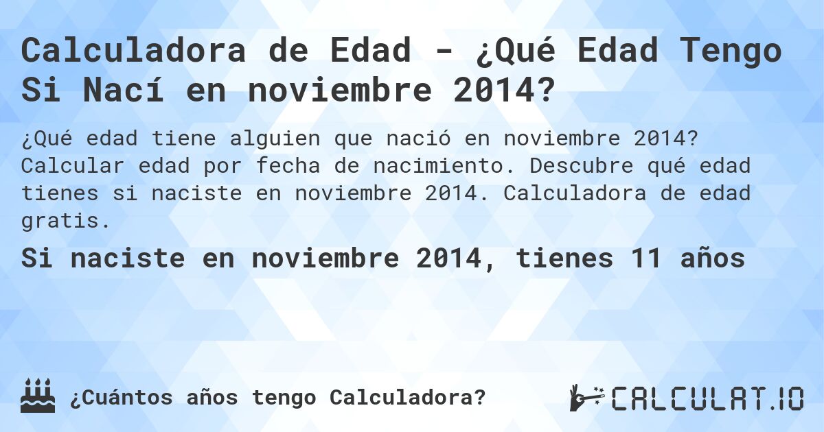 Calculadora de Edad - ¿Qué Edad Tengo Si Nací en noviembre 2014?. Calcular edad por fecha de nacimiento. Descubre qué edad tienes si naciste en noviembre 2014. Calculadora de edad gratis.
