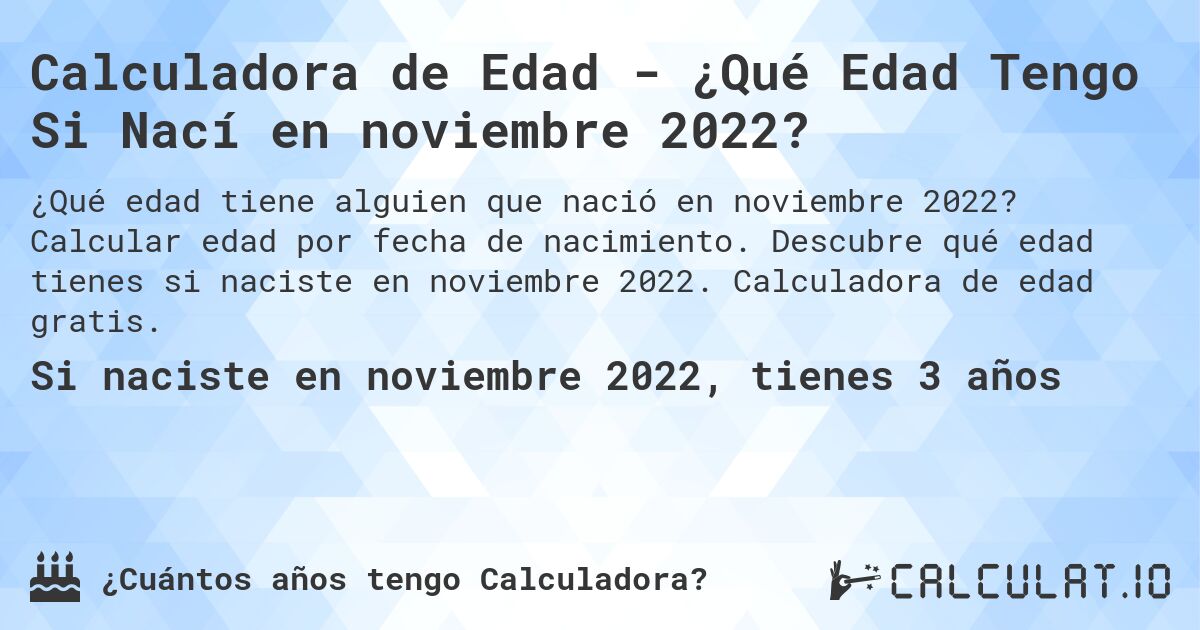 Calculadora de Edad - ¿Qué Edad Tengo Si Nací en noviembre 2022?. Calcular edad por fecha de nacimiento. Descubre qué edad tienes si naciste en noviembre 2022. Calculadora de edad gratis.