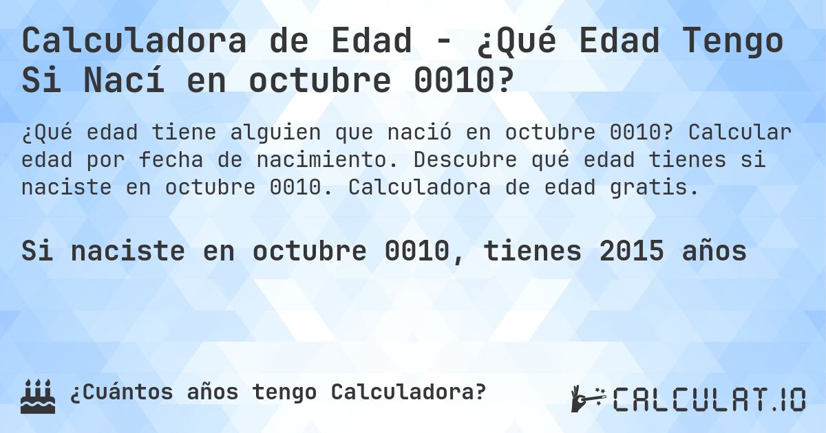 Calculadora de Edad - ¿Qué Edad Tengo Si Nací en octubre 0010?. Calcular edad por fecha de nacimiento. Descubre qué edad tienes si naciste en octubre 0010. Calculadora de edad gratis.
