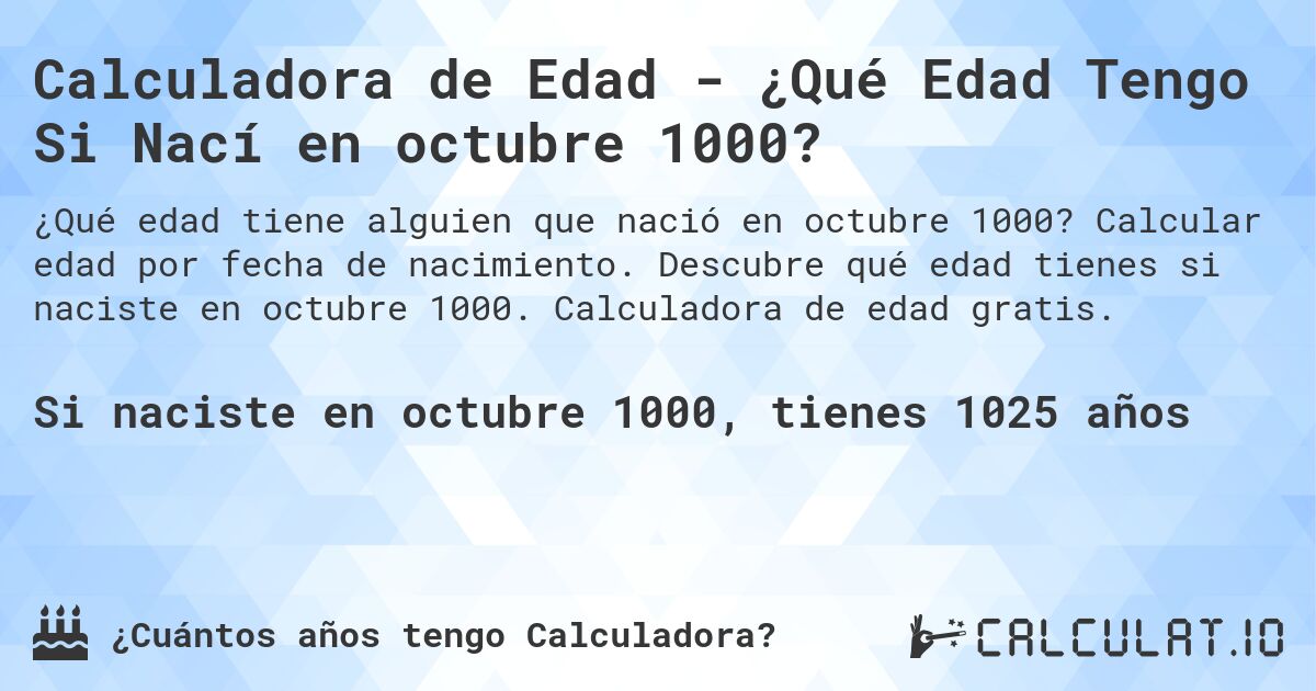 Calculadora de Edad - ¿Qué Edad Tengo Si Nací en octubre 1000?. Calcular edad por fecha de nacimiento. Descubre qué edad tienes si naciste en octubre 1000. Calculadora de edad gratis.