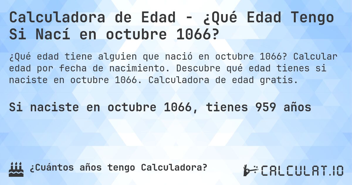 Calculadora de Edad - ¿Qué Edad Tengo Si Nací en octubre 1066?. Calcular edad por fecha de nacimiento. Descubre qué edad tienes si naciste en octubre 1066. Calculadora de edad gratis.
