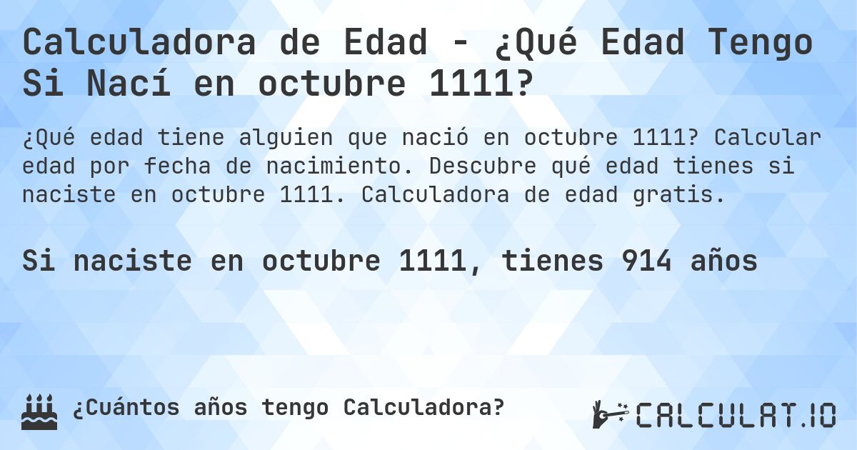 Calculadora de Edad - ¿Qué Edad Tengo Si Nací en octubre 1111?. Calcular edad por fecha de nacimiento. Descubre qué edad tienes si naciste en octubre 1111. Calculadora de edad gratis.