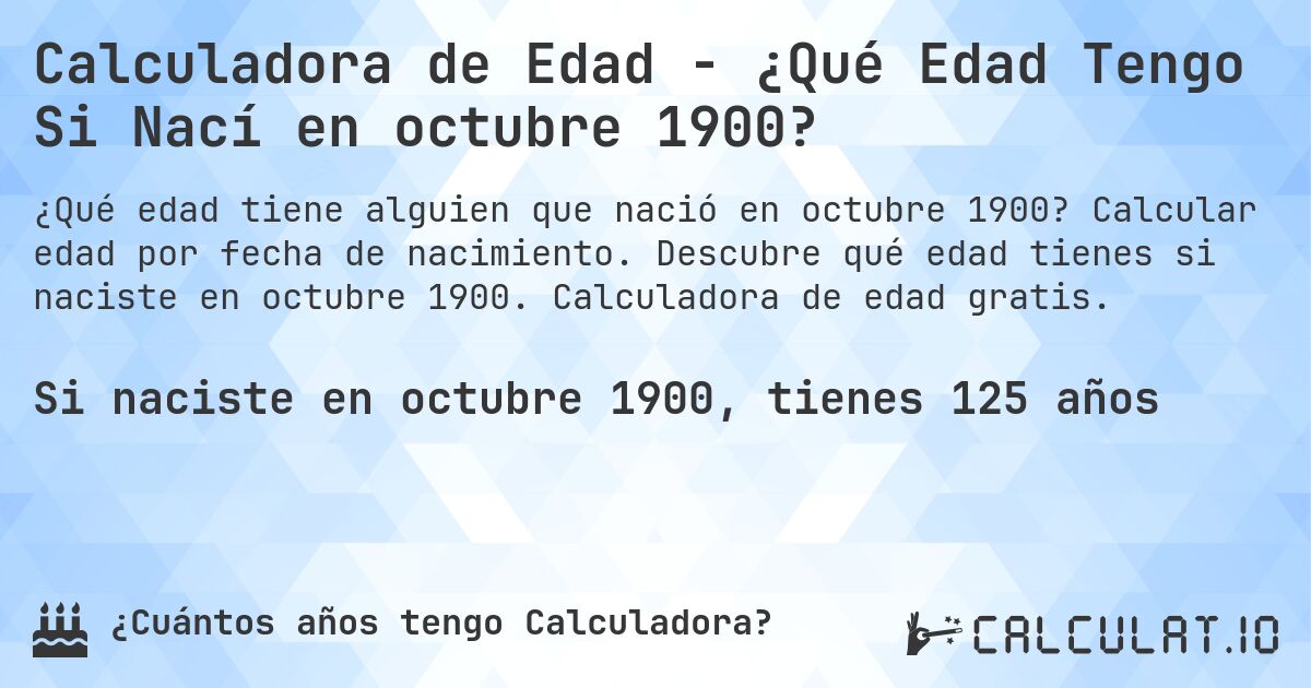 Calculadora de Edad - ¿Qué Edad Tengo Si Nací en octubre 1900?. Calcular edad por fecha de nacimiento. Descubre qué edad tienes si naciste en octubre 1900. Calculadora de edad gratis.