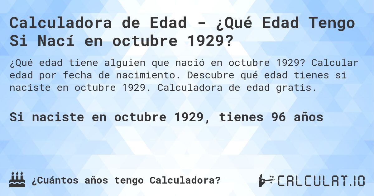 Calculadora de Edad - ¿Qué Edad Tengo Si Nací en octubre 1929?. Calcular edad por fecha de nacimiento. Descubre qué edad tienes si naciste en octubre 1929. Calculadora de edad gratis.