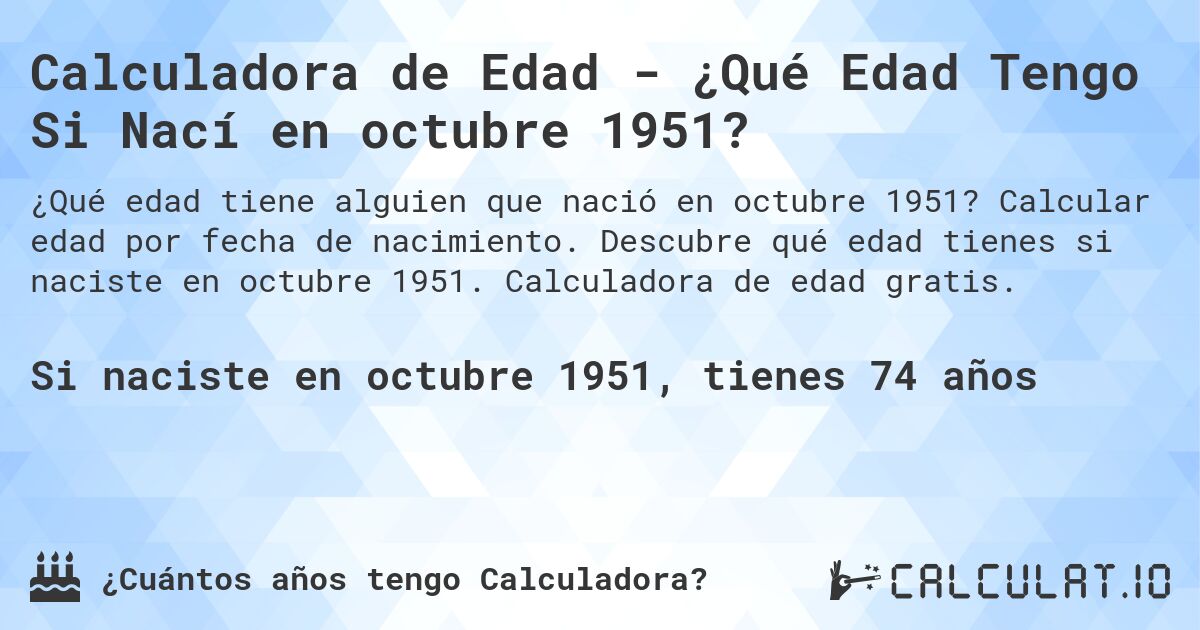 Calculadora de Edad - ¿Qué Edad Tengo Si Nací en octubre 1951?. Calcular edad por fecha de nacimiento. Descubre qué edad tienes si naciste en octubre 1951. Calculadora de edad gratis.