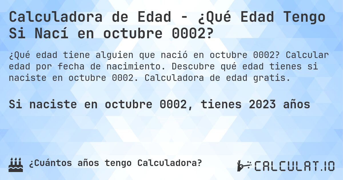 Calculadora de Edad - ¿Qué Edad Tengo Si Nací en octubre 0002?. Calcular edad por fecha de nacimiento. Descubre qué edad tienes si naciste en octubre 0002. Calculadora de edad gratis.
