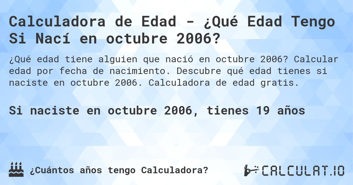 Calculadora de Edad - ¿Qué Edad Tengo Si Nací en octubre 2006?. Calcular edad por fecha de nacimiento. Descubre qué edad tienes si naciste en octubre 2006. Calculadora de edad gratis.