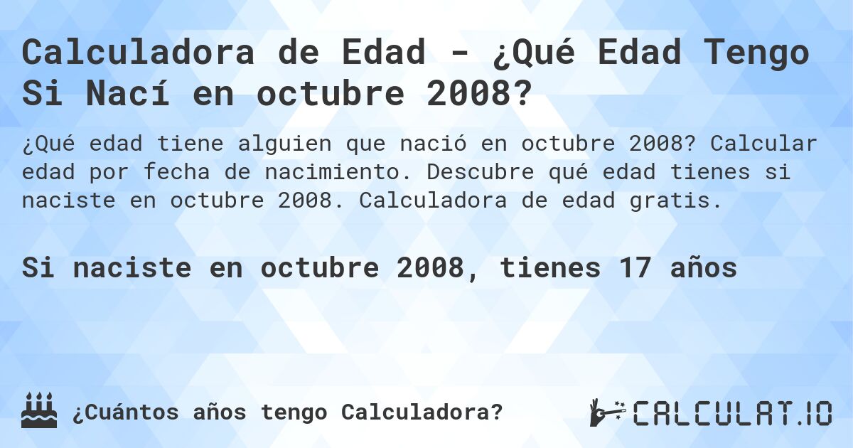 Calculadora de Edad - ¿Qué Edad Tengo Si Nací en octubre 2008?. Calcular edad por fecha de nacimiento. Descubre qué edad tienes si naciste en octubre 2008. Calculadora de edad gratis.