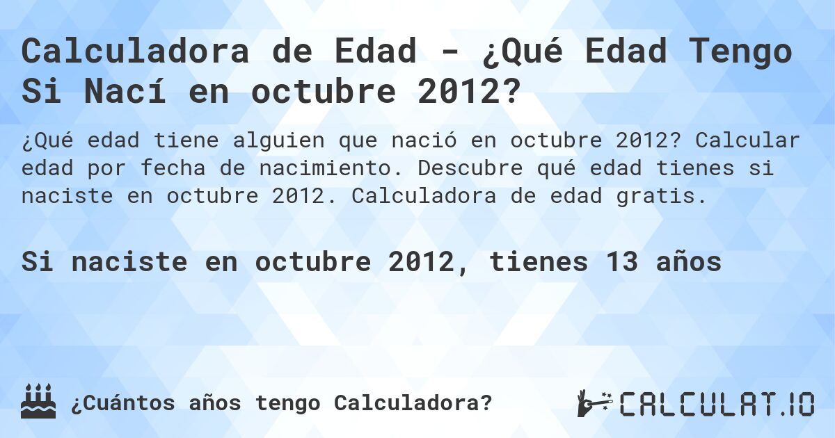 Calculadora de Edad - ¿Qué Edad Tengo Si Nací en octubre 2012?. Calcular edad por fecha de nacimiento. Descubre qué edad tienes si naciste en octubre 2012. Calculadora de edad gratis.