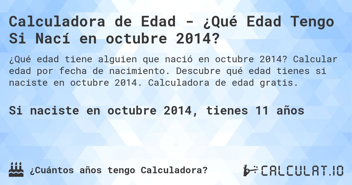 Calculadora de Edad - ¿Qué Edad Tengo Si Nací en octubre 2014?. Calcular edad por fecha de nacimiento. Descubre qué edad tienes si naciste en octubre 2014. Calculadora de edad gratis.