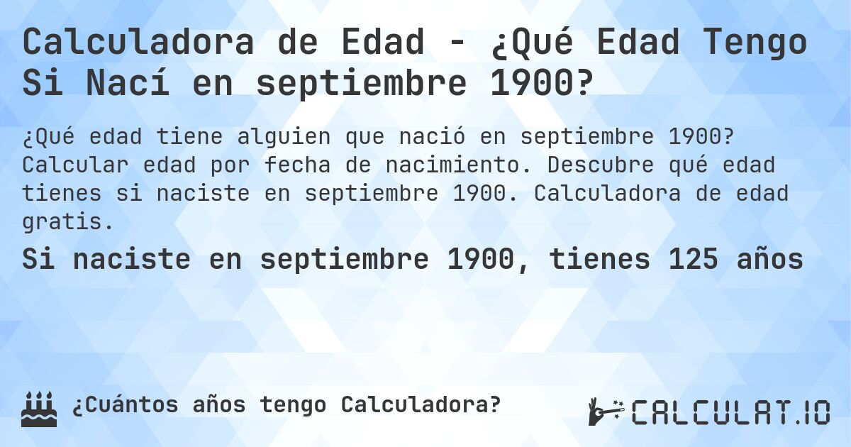 Calculadora de Edad - ¿Qué Edad Tengo Si Nací en septiembre 1900?. Calcular edad por fecha de nacimiento. Descubre qué edad tienes si naciste en septiembre 1900. Calculadora de edad gratis.