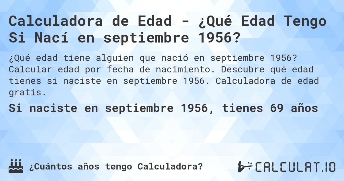 Calculadora de Edad - ¿Qué Edad Tengo Si Nací en septiembre 1956?. Calcular edad por fecha de nacimiento. Descubre qué edad tienes si naciste en septiembre 1956. Calculadora de edad gratis.