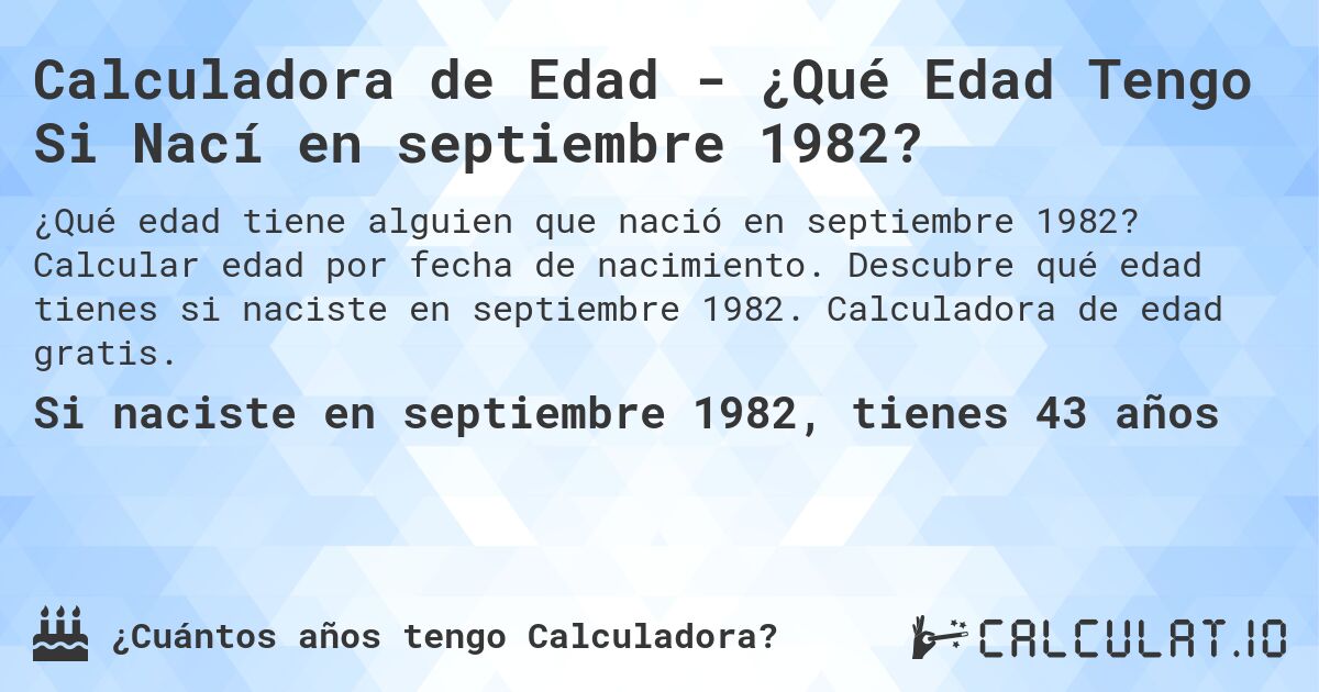 Calculadora de Edad - ¿Qué Edad Tengo Si Nací en septiembre 1982?. Calcular edad por fecha de nacimiento. Descubre qué edad tienes si naciste en septiembre 1982. Calculadora de edad gratis.