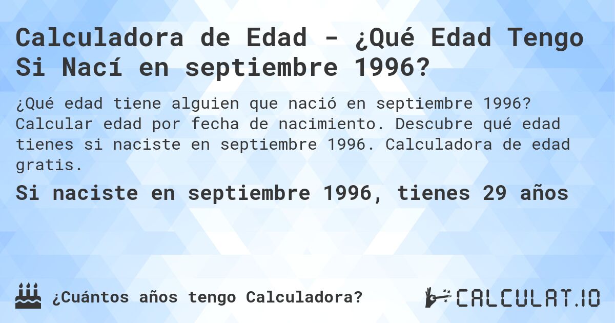 Calculadora de Edad - ¿Qué Edad Tengo Si Nací en septiembre 1996?. Calcular edad por fecha de nacimiento. Descubre qué edad tienes si naciste en septiembre 1996. Calculadora de edad gratis.